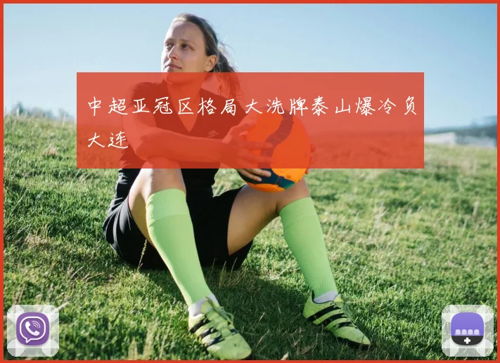 中超亚冠区格局大洗牌泰山爆冷负大连